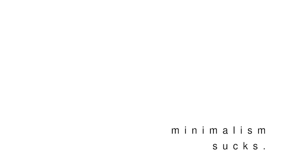 Minimalism Sucks